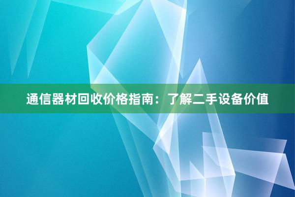 通信器材回收价格指南：了解二手设备价值