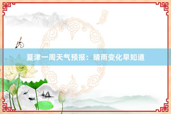 夏津一周天气预报：晴雨变化早知道