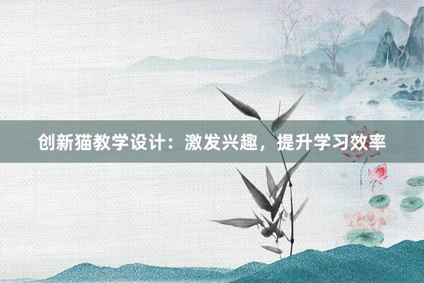 创新猫教学设计：激发兴趣，提升学习效率