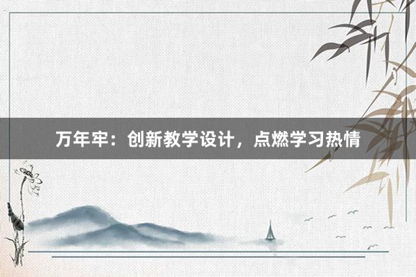 万年牢：创新教学设计，点燃学习热情