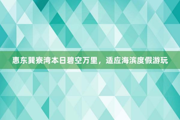 惠东巽寮湾本日碧空万里，适应海滨度假游玩