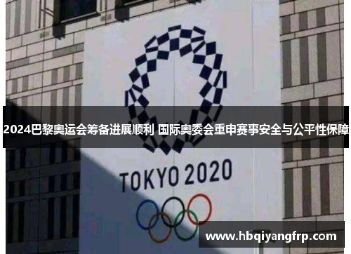 2024巴黎奥运会筹备进展顺利 国际奥委会重申赛事安全与公平性保障